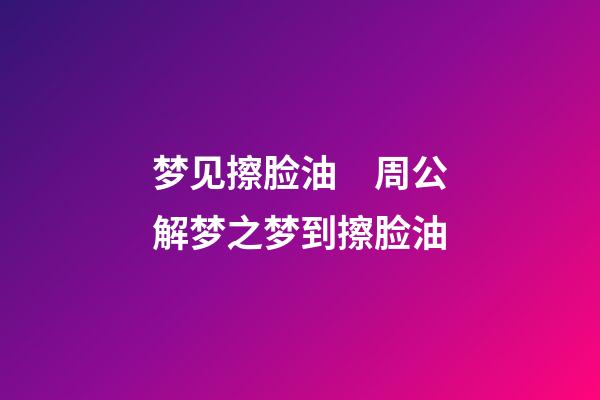 梦见擦脸油　周公解梦之梦到擦脸油